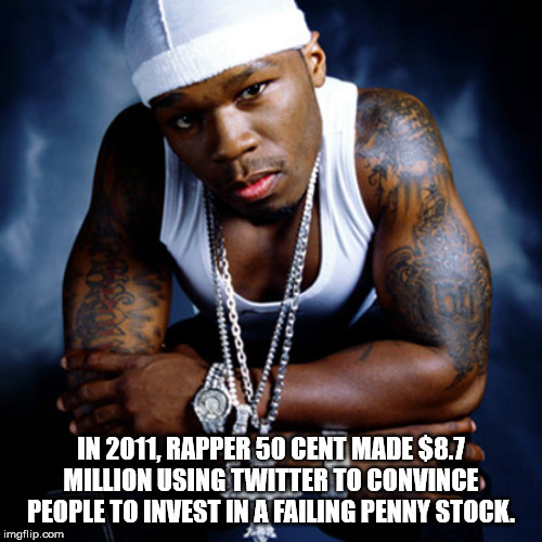 50 cent songs - Jooooooo 22 In 2011, Rapper 50 Cent Made $8.7 Million Using Twitter To Convince People To Invest In A Failing Penny Stock. imgflip.com