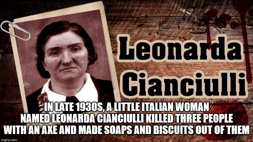 photo caption - Leonarda Cianciulli Lain Late 1930S, A Little Italian Woman Named Leonarda Cianciulli Killed Three People With An Axe And Made Soaps And Biscuits Out Of Them imgflip.com