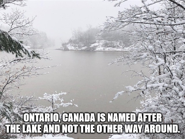 not sure if joking - 1 R3 Ontario, Canada Is Named After The Lake And Not The Other Way Around. imgflip.com