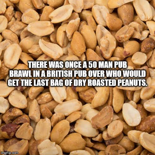 nut - There Was Once A 50 Man Pub Brawl In A British Pub Over Who Would Get The Last Bag Of Dry Roasted Peanuts. imgflip.com