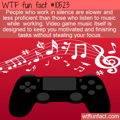 poster - Wtf fun fact People who work in silence are slower and less proficient than those who listen to music while working. Video game music itself is designed to keep you motivated and finishing tasks without stealing your focus. wtffunfact.com