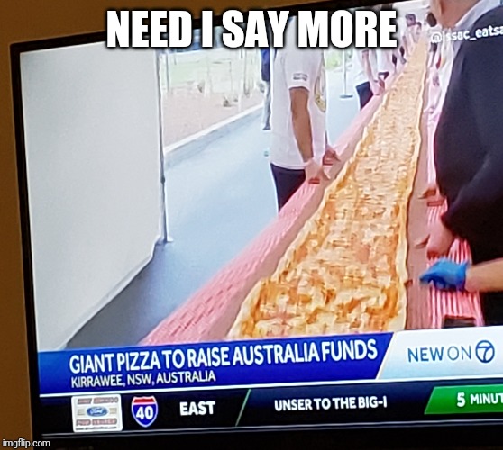 floor - Need I Say More New On Giant Pizza To Raise Australia Funds Kirrawee Nsw, Australia 20 East Unser To The Big1 5 Minut imgflip.com