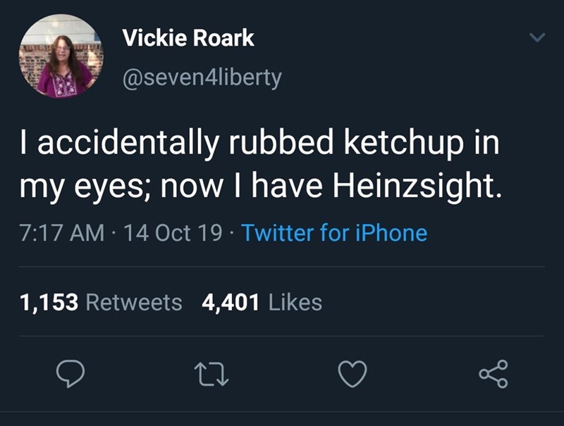 petty twitter quotes - Vickie Roark Taccidentally rubbed ketchup in my eyes; now I have Heinzsight. 14 Oct 19. Twitter for iPhone 1,153 4,401