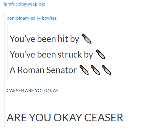 angle - iamfuckingweeping nonbinarysallybowles You've been hit by D You've been struck by U A Roman Senator 900 Caeser Are You Okay Are You Okay Ceaser