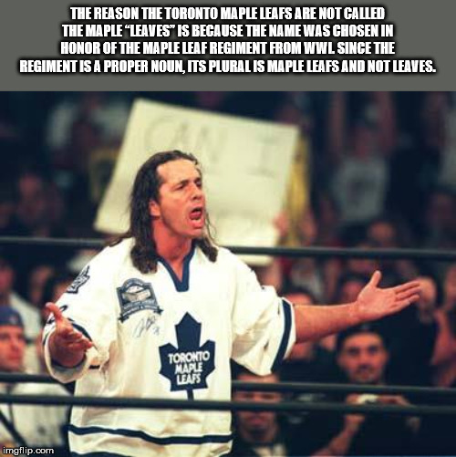 bret hart maple leafs - The Reason The Toronto Maple Leafs Are Not Called The Maple Leaves" Is Because The Name Was Chosen In Honor Of The Maple Leaf Regiment From Wwl Since The Regiment Is A Proper Noun, Its Pluralis Maple Leafs And Not Leaves. Kape imgf