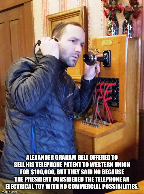 photo caption - Alexander Graham Bell Offered To Sell His Telephone Patent To Western Union For $100,000, But They Said No Because The President Considered The Telephone An Electrical Toy With No Commercial Possibilities. imgflip.com