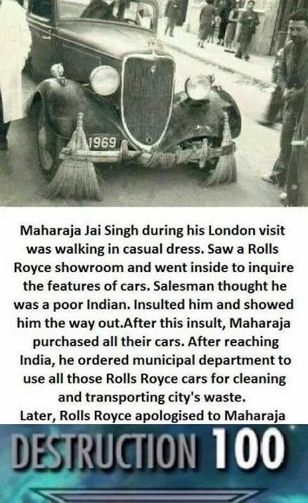 1969 Maharaja Jai Singh during his London visit was walking in casual dress. Saw a Rolls Royce showroom and went inside to inquire the features of cars. Salesman thought he was a poor Indian. Insulted him and showed him the way out. After this insult,…