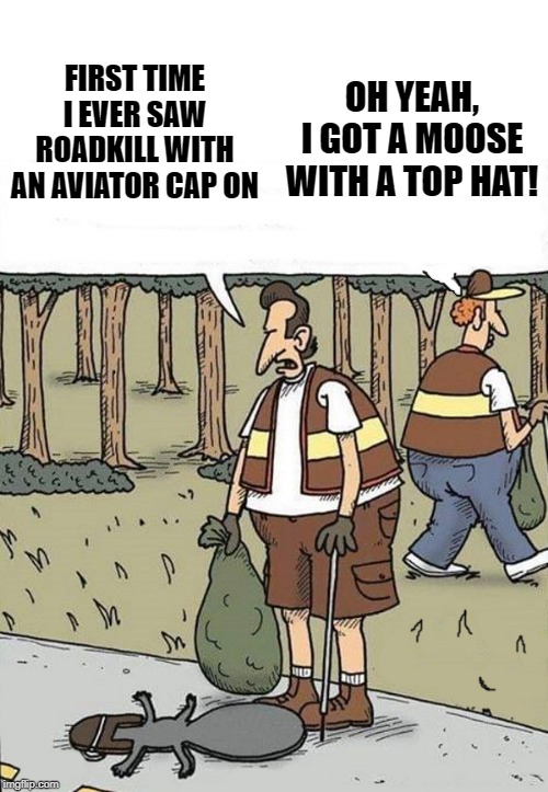 cartoon - First Time I Ever Saw Oh Yeah Roadkill With I Got A Moose An Aviator Cap On With A Top Hat! imgflip.com