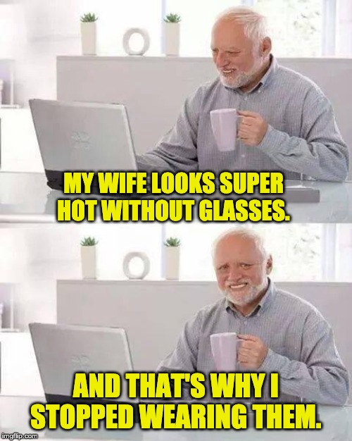 hide the pain harold meme - My Wife Looks Super Hot Withoutglasses. And That'S Whyi Stopped Wearing Them. imgfip.com