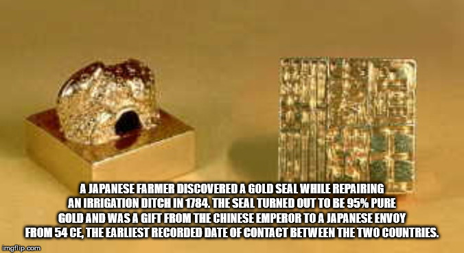 A Japanese Farmer Discovered A Gold Seal While Repairing An Irrigation Ditch In 1784. The Seal Turned Out To Be 95% Pure Gold And Was A Gift From The Chinese Emperor To A Japanese Envoy From 54 Ce The Earliest Recorded Date Of Contact Between The Two…