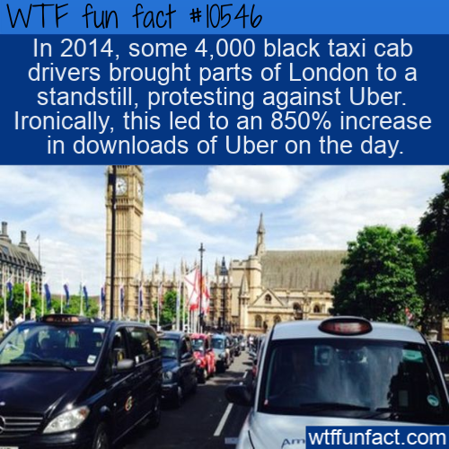 traffic - Wtf fun fact In 2014, some 4,000 black taxi cab drivers brought parts of London to a standstill, protesting against Uber. Ironically, this led to an 850% increase in downloads of Uber on the day. wtffunfact.com
