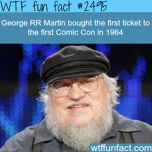 george r martin - Wtf fun fact George Rr Martin bought the first ticket to the first Comic Con in 1964 wtffunfact.com