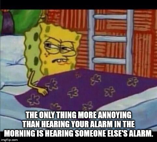 spongebob in bed meme - The Only Thing More Annoying Than Hearing Your Alarmin The Morning Is Hearing Someone Else'S Alarm. imgflip.com