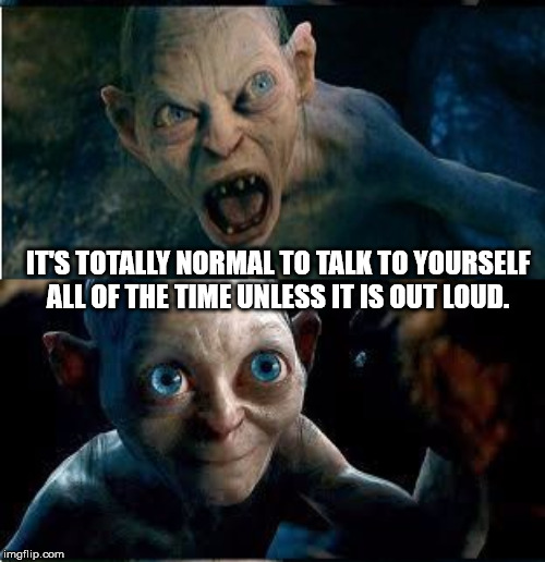 gollum my precious - It'S Totally Normal To Talk To Yourself All Of The Time Unless It Is Out Loud. imgflip.com