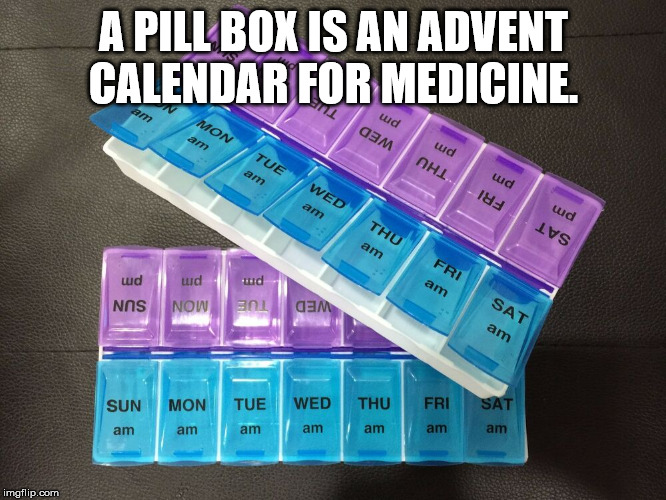 insanity wolf - A Pill Box Is An Advent Calendar For Medicine. Mon Cem uud Ohi Wed uud 18 am uud Thu Ivs am uud ud Lud Nos Now Dem Sat am Sun Mon Tue Wed Thu Fri am am am am am am am imgflip.com