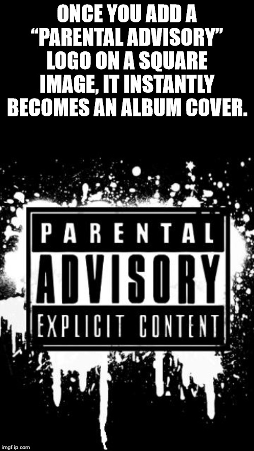 parental advisory - Once You Adda "Parental Advisory" Logo On A Square Image, It Instantly Becomes An Album Cover. Parental Ladvisory Lexpucii Content imgflip.com
