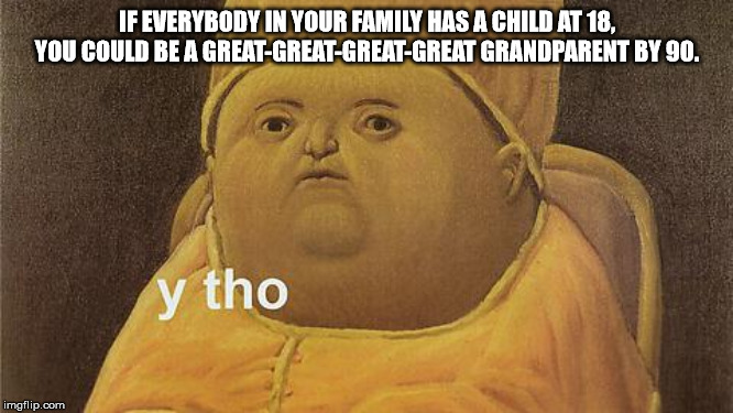 religion - If Everybody In Your Family Has A Child At 18. You Could Be A GreatGreatGreatGreat Grandparent By 90. y tho imgflip.com