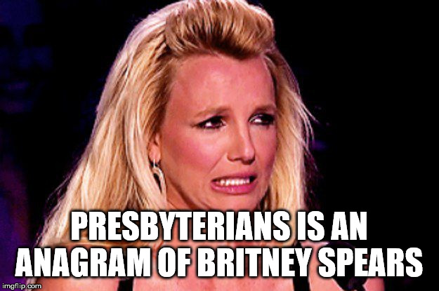 conservative party - Presbyterians Is An Anagram Of Britney Spears imgflip.com