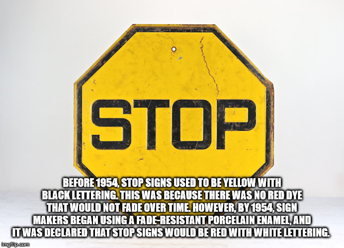 time to oil up - Stop Before 1954, Stop Signs Used To Be Yellow With Black Lettering. This Was Because There Was No Red Dye That Would Not Fade Over Time. However, BY1954. Sign Makers Began Using A FadeResistant Porcelain Enamel, And It Was Declared That 