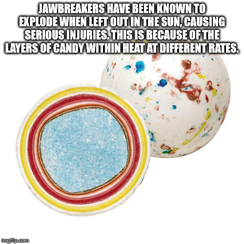 material - Jawbreakers Have Been Known To Explode When Left Out In The Sun, Causing Serious Injuries. This Is Because Of The Layers Of Candy Within Heat At Different Rates. mail. com