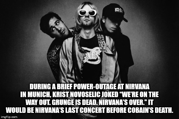 nirvana background - During A Brief PowerOutage At Nirvana In Munich, Krist Novoselic Joked "We'Re On The Way Out. Grunge Is Dead. Nirvana'S Over." It Would Be Nirvana'S Last Concert Before Cobain'S Death. imgflip.com