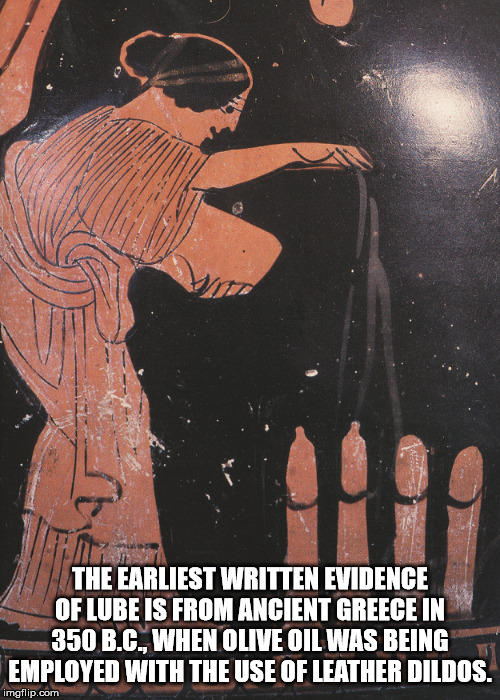 poster - The Earliest Written Evidence Of Lube Is From Ancient Greece In 350B.C. When Olive Oil Was Being Employed With The Use Of Leather Dildos. imgflip.com
