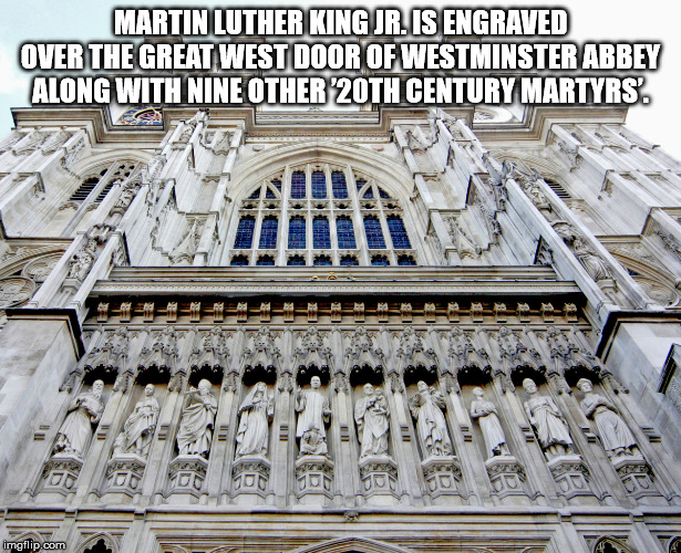 westminster abbey - Martin Luther King Jr. Is Engraved Over The Great West Door Of Westminster Abbey Along With Nine Other 20TH Century Martyrs imgflip.com