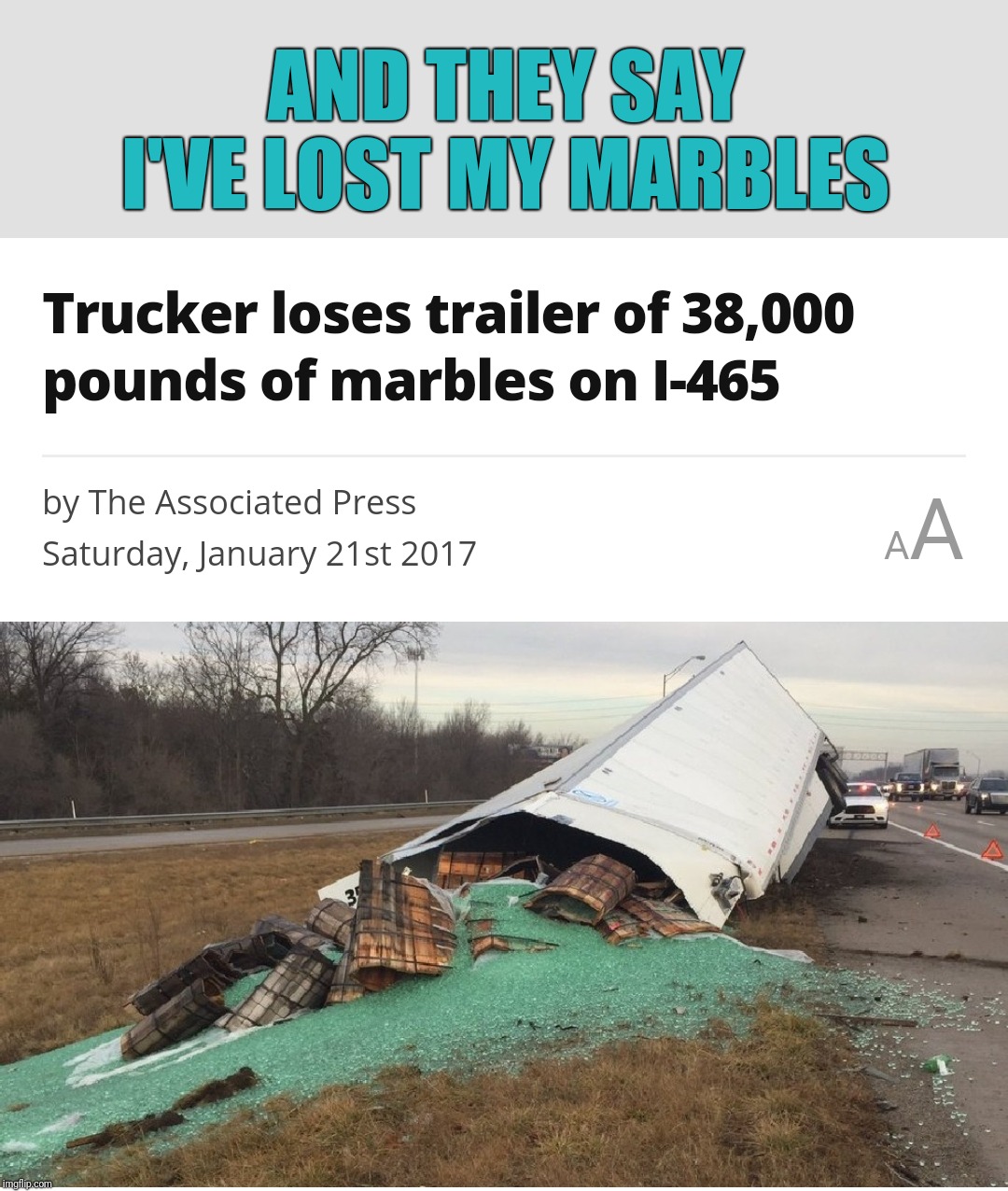 spilled marbles - And They Say I'Ve Lost My Marbles Trucker loses trailer of 38,000 pounds of marbles on 1465 by The Associated Press Saturday, January 21st 2017 imgflip.com