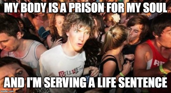 sudden clarity clarence - My Body Is A Prison For My Soul And I'M Serving A Life Sentence imgflip.com