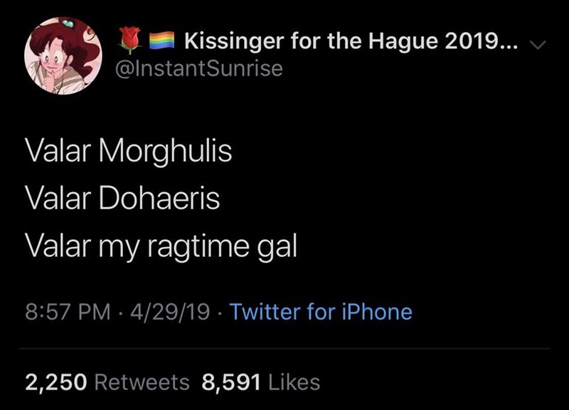 screenshot - U Kissinger for the Hague 2019... v Sunrise Valar Morghulis Valar Dohaeris Valar my ragtime gal 42919 Twitter for iPhone 2,250 8,591