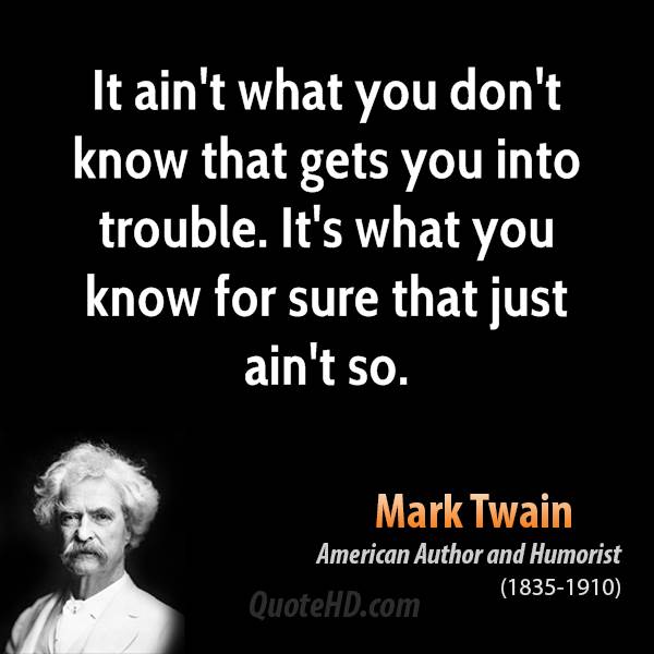 mark twain quotes it ain t what you know - It ain't what you don't know that gets you into trouble. It's what you know for sure that just ain't so. Mark Twain American Author and Humorist 18351910 QuoteHD.com