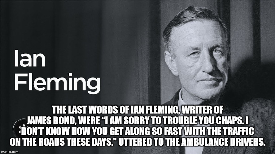 dance class - lan Fleming The Last Words Of Lan Fleming, Writer Of James Bond, Were I Am Sorry To Trouble You Chaps. I I Don'T Know How You Get Along So Fast With The Traffic On The Roads These Days." Uttered To The Ambulance Drivers. imgflip.com