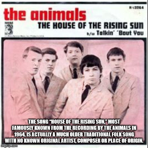 animals house of the rising sun - 14 the animals The House Of The Rising Sun 1 Talkin' 'Bout You The Song "House Of The Rising Sun." Most Famously Known From The Recording By The Animals In 1964, Is Actually A Much Older Traditional Folk Song With No Know