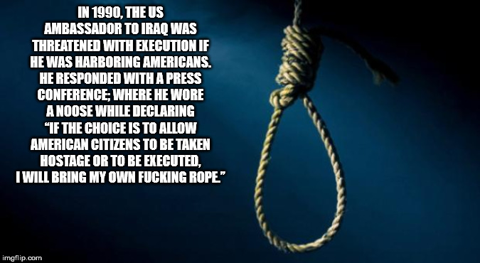 rope - In 1990, The Us Ambassador To Iraq Was Threatened With Execution If He Was Harboring Americans. He Responded With A Press Conference, Where He Wore A Noose While Declaring "If The Choice Is To Allow American Citizens To Be Taken Hostage Or To Be Ex