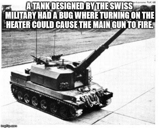 panzerkanone 68 - erkanone Pek 68 A Tank Designed By The Swiss Military Had A Bug Where Turning On The Heater Could Cause The Main Gun To Fire. imgflip.com