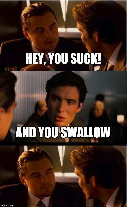 leonardo dicaprio meme inception - Hey, You Suck! And You Swallow imgflip.com