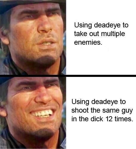 red dead redemption 2 memes - Using deadeye to take out multiple enemies. Using deadeye to shoot the same guy in the dick 12 times.