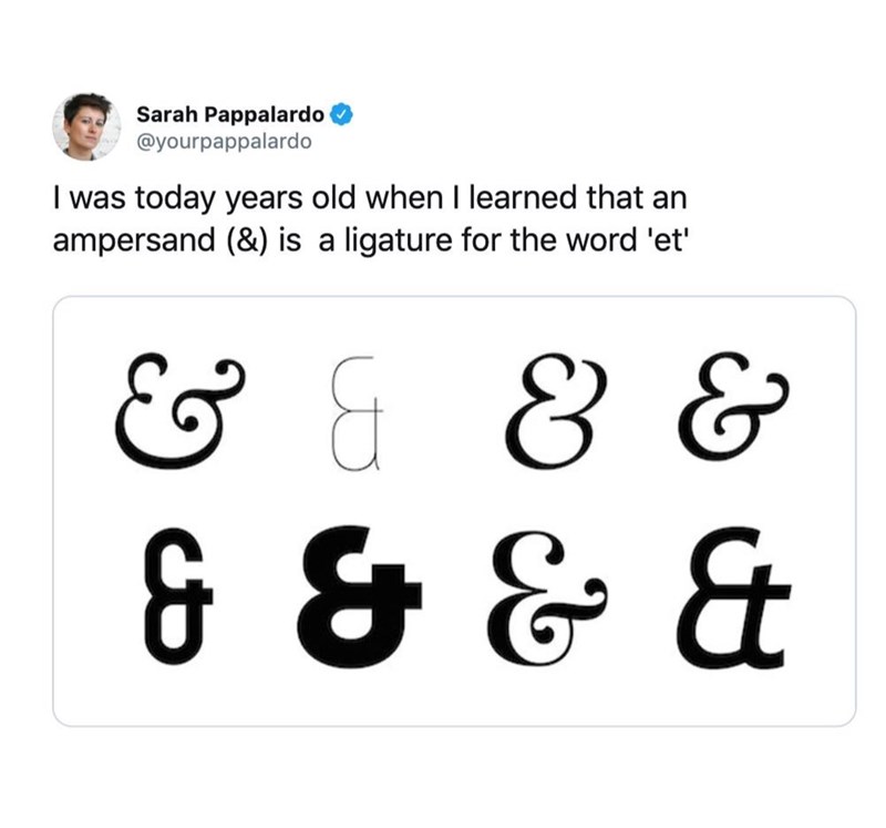 and - Sarah Pappalardo I was today years old when I learned that an ampersand & is a ligature for the word 'et' & & & & & & & &