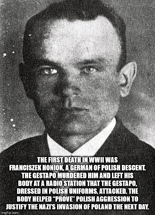 The First Death In Wwii Was Franciszek Honiok, A German Of Polish Descent. The Gestapo Murdered Him And Left His Body At A Radio Station That The Gestapo. Dressed In Polish Uniforms, Attacked. The Body Helped Prove" Polish Aggression To Justify The Nazis…