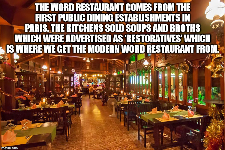 beyond lies the wub - The Word Restaurant Comes From The First Public Dining Establishments In Paris. The Kitchens Sold Soups And Broths Which Were Advertised As Restoratives' Which Is Where We Get The Modern Word Restaurant From. imgflip.com