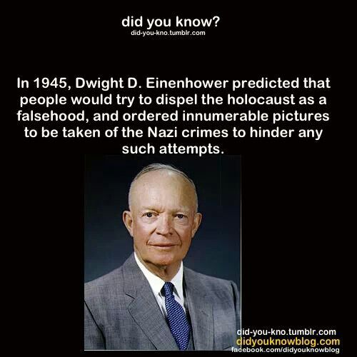 modern republicanism eisenhower - did you know? didyoukno.tumblr.com In 1945, Dwight D. Einenhower predicted that people would try to dispel the holocaust as a falsehood, and ordered innumerable pictures to be taken of the Nazi crimes to hinder any such a