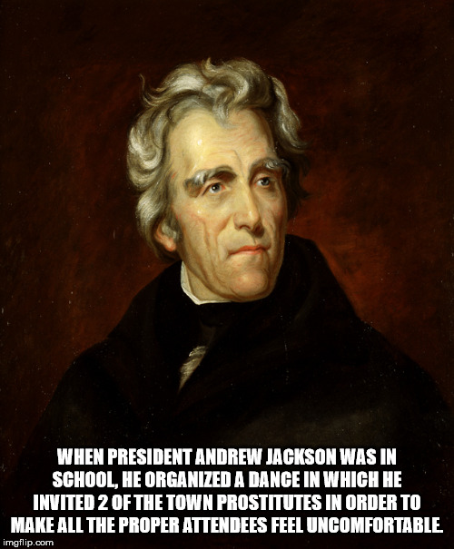 andrew jackson - When President Andrew Jackson Was In School, He Organized A Dance In Which He Invited 2 Of The Town Prostitutes In Order To Make All The Proper Attendees Feel Uncomfortable imgflip.com