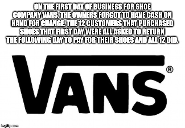 vans - On The First Day Of Business For Shoe Company Vans, The Owners Forgot To Have Cash On Hand For Change. The 12 Customers That Purchased Shoes That First Day Were All Asked To Return The ing Day To Pay For Their Shoes And All 12 Did Vans imgflip.com