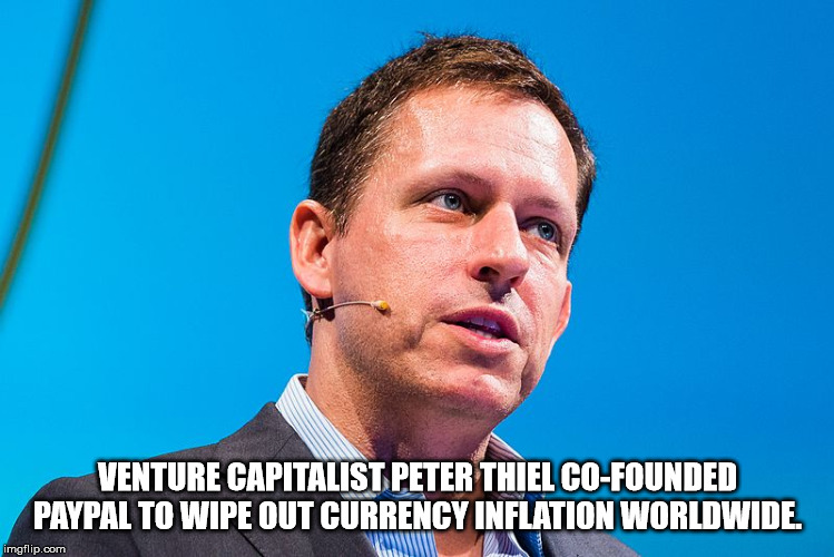 Venture Capitalist Peter Thiel CoFounded Paypal To Wipe Out Currency Inflation Worldwide. An imgflip.com