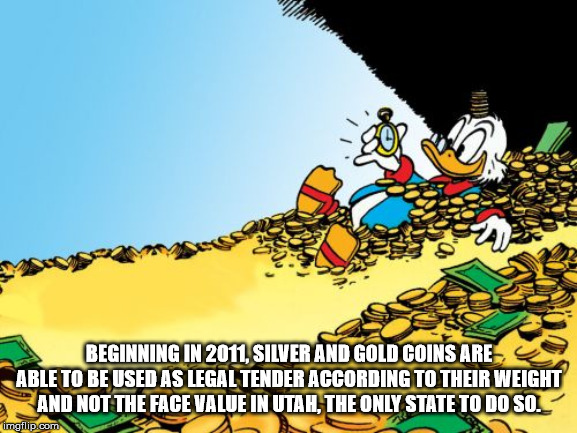 scrooge mcduck money - Beginning In 2011. Silver And Gold Coins Are Able To Be Used As Legal Tender According To Their Weight And Not The Face Value In Utah, The Only State To Do Sol imgflip.com