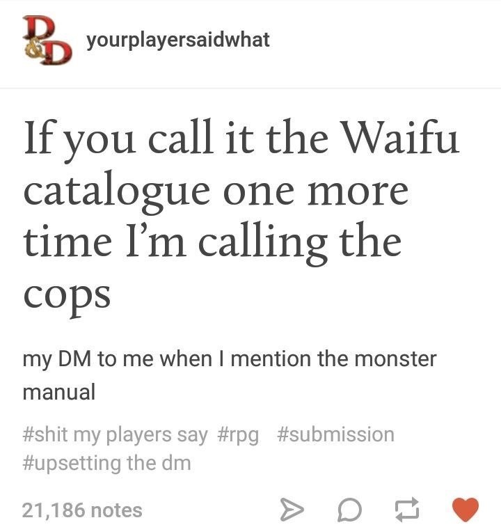 dungeons & dragons - yourplayersaidwhat If you call it the Waifu catalogue one more time I'm calling the cops my Dm to me when I mention the monster manual my players say the dm 21,186 notes