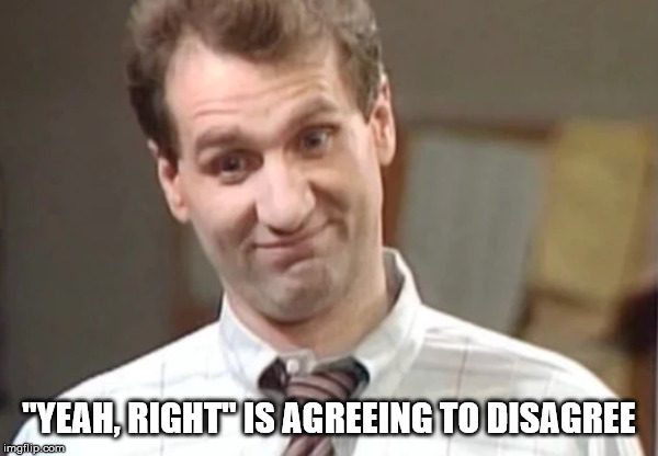 al bundy - "Yeah, Right Is Agreeing To Disagree imgflip.com