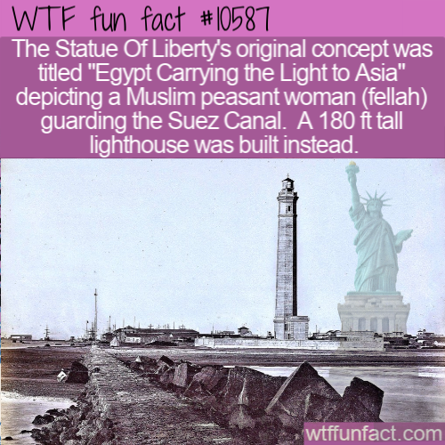 landmark - Wtf fun fact The Statue Of Liberty's original concept was titled "Egypt Carrying the Light to Asia" depicting a Muslim peasant woman fellah guarding the Suez Canal. A 180 ft tall lighthouse was built instead. 1. wtffunfact.com