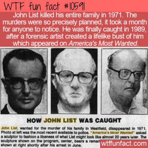 human behavior - Wtf fun fact John List killed his entire family in 1971. The murders were so precisely planned, it took a month, for anyone to notice. He was finally caught in 1989, after a forensic artist created a life bust of him which appeared on Ame