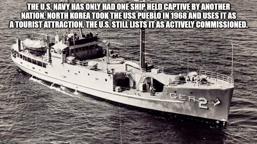 uss pueblo - The U.S. Navy Has Only Had One Ship Held Captive By Another Nation. North Korea Took The Uss Pueblo In 1968 And Uses It As A Tourist Attraction. The U.S. Still Lists It As Actively Commissioned. Gerzy imgflip.com